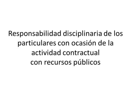 Responsabilidad disciplinaria de los particulares con ocasión de la actividad contractual con recursos públicos.