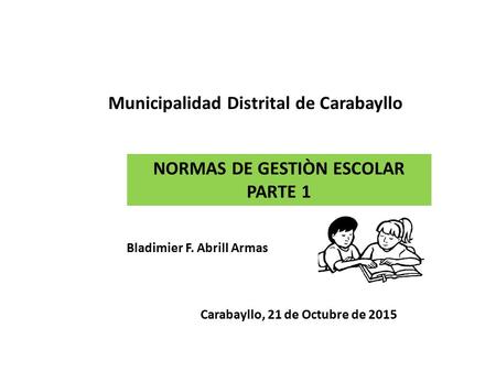 Municipalidad Distrital de Carabayllo Bladimier F. Abrill Armas Carabayllo, 21 de Octubre de 2015 NORMAS DE GESTIÒN ESCOLAR PARTE 1.