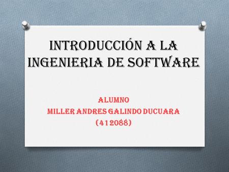 INTRODUCCIÓN A LA INGENIERIA DE SOFTWARE ALUMNO MILLER ANDRES GALINDO DUCUARA (412088)