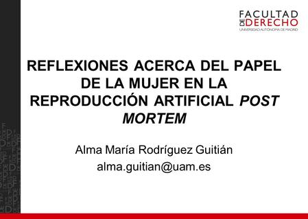 REFLEXIONES ACERCA DEL PAPEL DE LA MUJER EN LA REPRODUCCIÓN ARTIFICIAL POST MORTEM Alma María Rodríguez Guitián