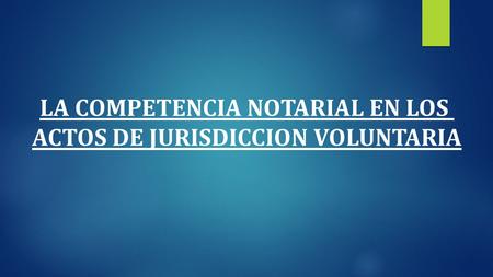 LA COMPETENCIA NOTARIAL EN LOS ACTOS DE JURISDICCION VOLUNTARIA