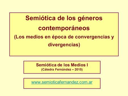 Semiótica de los géneros contemporáneos (Los medios en época de convergencias y divergencias) Semiótica de los Medios I (Cátedra Fernández – 2015) www.semioticafernandez.com.ar.