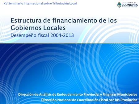 Estructura de financiamiento de los Gobiernos Locales Desempeño fiscal 2004-2013 Dirección de Análisis de Endeudamiento Provincial y Finanzas Municipales.