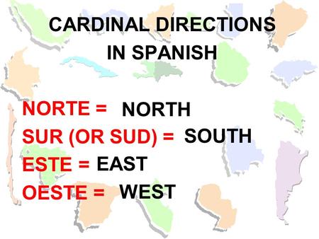 CARDINAL DIRECTIONS IN SPANISH NORTE = SUR (OR SUD) = ESTE = OESTE =