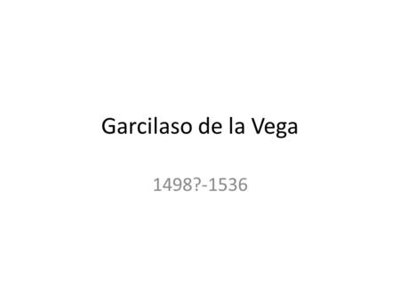 Garcilaso de la Vega 1498?-1536.