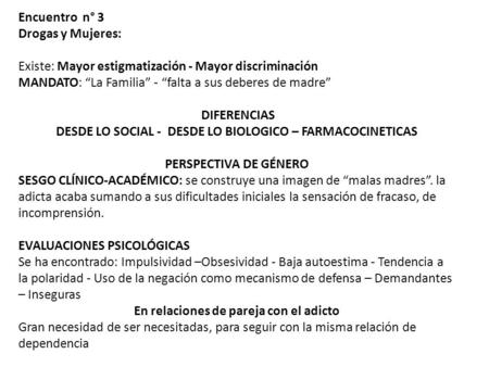 Encuentro n° 3 Drogas y Mujeres: Existe: Mayor estigmatización - Mayor discriminación MANDATO: “La Familia” - “falta a sus deberes de madre” DIFERENCIAS.