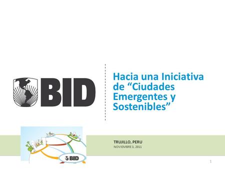 TRUJILLO, PERU NOVIEMBRE 3, 2011 Hacia una Iniciativa de “Ciudades Emergentes y Sostenibles” 1.