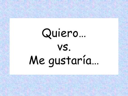 Quiero… vs. Me gustaría…
