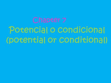 Potencial o condicional (potential or conditional) Chapter 7.