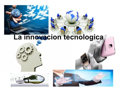 La innovacion tecnologica. La innovación se define como la transformación de una idea en un producto o equipo vendible, nuevo o mejorado. Cubre todas.