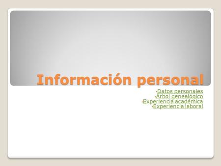 Información personal Datos personales Árbol genealógico Experiencia académica Experiencia laboral.