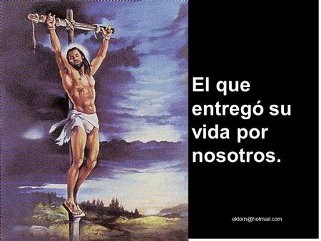 El que entregó su vida por nosotros.