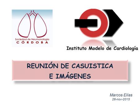 Marcos Elías 26-nov-2015 REUNIÓN DE CASUISTICA E IMÁGENES REUNIÓN DE CASUISTICA E IMÁGENES Instituto Modelo de Cardiología.