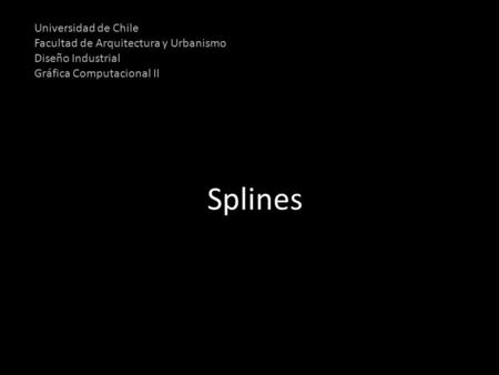 Universidad de Chile Facultad de Arquitectura y Urbanismo Diseño Industrial Gráfica Computacional II Splines.