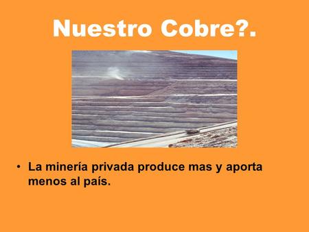 Nuestro Cobre?. La minería privada produce mas y aporta menos al país.