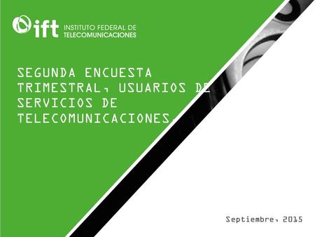 SEGUNDA ENCUESTA TRIMESTRAL, USUARIOS DE SERVICIOS DE TELECOMUNICACIONES. Septiembre, 2015.