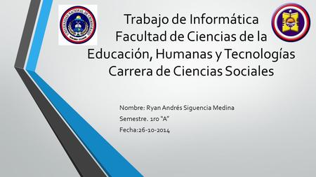 Trabajo de Informática Facultad de Ciencias de la Educación, Humanas y Tecnologías Carrera de Ciencias Sociales Nombre: Ryan Andrés Siguencia Medina Semestre.