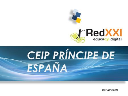 CEIP PRÍNCIPE DE ESPAÑA OCTUBRE 2015. Presentación del Plan de las TIC y Estrategia REDXXI. Adecuar y enriquecer los procesos de enseñanza y aprendizaje.
