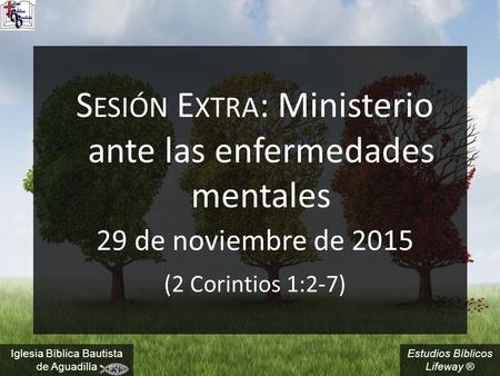 Estudios Bíblicos Lifeway ® S ESIÓN E XTRA : Ministerio ante las enfermedades mentales 29 de noviembre de 2015 (2 Corintios 1:2-7) Iglesia Bíblica Bautista.