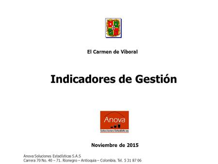 Indicadores de Gestión Noviembre de 2015 El Carmen de Viboral Anova Soluciones Estadísticas S.A.S Carrera 70 No. 40 – 71. Rionegro – Antioquia – Colombia.