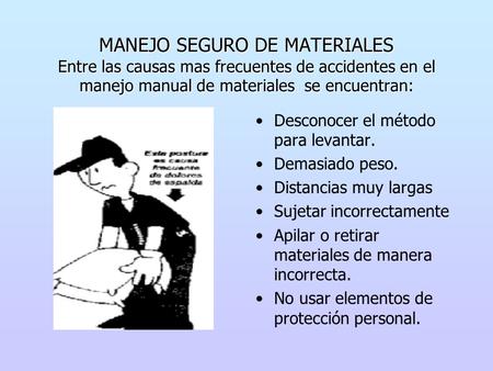 MANEJO SEGURO DE MATERIALES Entre las causas mas frecuentes de accidentes en el manejo manual de materiales se encuentran: Desconocer el método para levantar.
