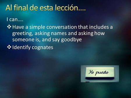 I can….  Have a simple conversation that includes a greeting, asking names and asking how someone is, and say goodbye  Identify cognates.