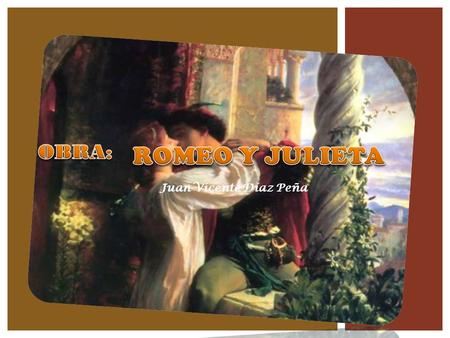 OBRA: ROMEO Y JULIETA Juan Vicente Díaz Peña.