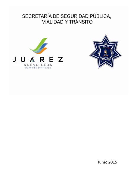 Junio 2015. SECRETARÍA DE SEGURIDAD PÚBLICA, VIALIDAD Y TRÁNSITO TRANSPARENCIA SECRETARIA DE SEGURIDAD PÚBLICA VIALIDAD Y TRÁNSITO DE CD. JUÁREZ, NUEVO.
