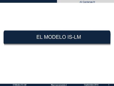 Macroeconomía I Ali Cardenas M EL MODELO IS-LM Septiembre 2014El Modeo IS-LM1.