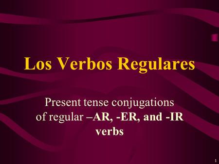 1 Present tense conjugations of regular –AR, -ER, and -IR verbs Los Verbos Regulares.