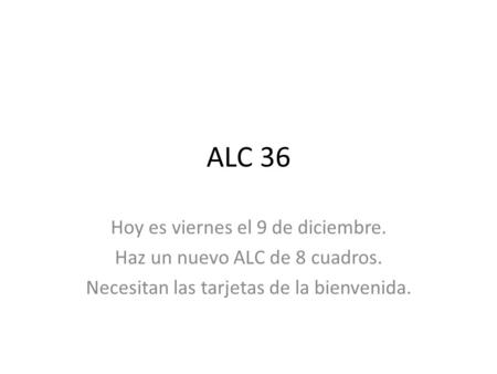 ALC 36 Hoy es viernes el 9 de diciembre. Haz un nuevo ALC de 8 cuadros. Necesitan las tarjetas de la bienvenida.