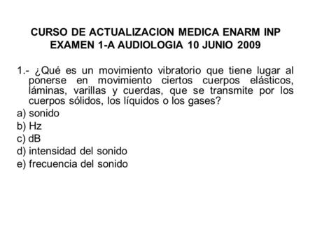 CURSO DE ACTUALIZACION MEDICA ENARM INP EXAMEN 1-A AUDIOLOGIA 10 JUNIO 2009 1.- ¿Qué es un movimiento vibratorio que tiene lugar al ponerse en movimiento.
