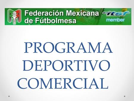 PROGRAMA DEPORTIVO COMERCIAL. La Federacion Mexicana de Futbolmesa A.C cuenta ya con 100 sedes en el area metropolitana de Monterrey, y mas de 40 a nivel.