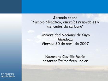 Dr. Nazareno Castillo Marín Jornada sobre “Cambio Climático, energías renovables y mercados de carbono” Universidad Nacional de Cuyo Mendoza Viernes 20.