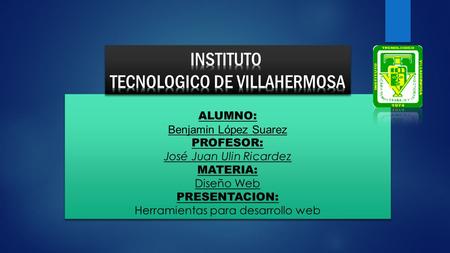 ALUMNO: Benjamin López Suarez PROFESOR: José Juan Ulin Ricardez MATERIA: Diseño Web PRESENTACION: Herramientas para desarrollo web.