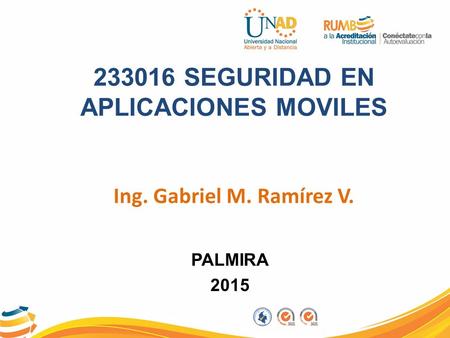233016 SEGURIDAD EN APLICACIONES MOVILES Ing. Gabriel M. Ramírez V. PALMIRA 2015.