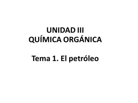 UNIDAD III QUÍMICA ORGÁNICA Tema 1. El petróleo