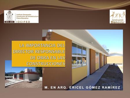 M. EN ARQ. ERICEL GÓMEZ RAMÍREZ. En el Estado de Oaxaca, el Instituto Oaxaqueño Constructor de Infraestructura Física Educativa (IOCIFED) es la dependencia.