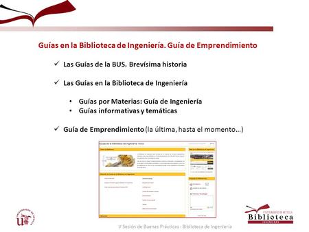 V Sesión de Buenas Prácticas - Biblioteca de Ingeniería Guías en la Biblioteca de Ingeniería. Guía de Emprendimiento Las Guías de la BUS. Brevísima historia.