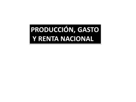PRODUCCIÓN, GASTO Y RENTA NACIONAL.