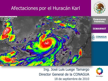 Afectaciones por el Huracán Karl Ing. José Luis Luege Tamargo Director General de la CONAGUA 18 de septiembre de 2010.