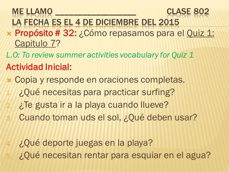  Propósito # 32: ¿Cómo repasamos para el Quiz 1: Capitulo 7? L.O: To review summer activities vocabulary for Quiz 1 Actividad Inicial:  Copia y responde.
