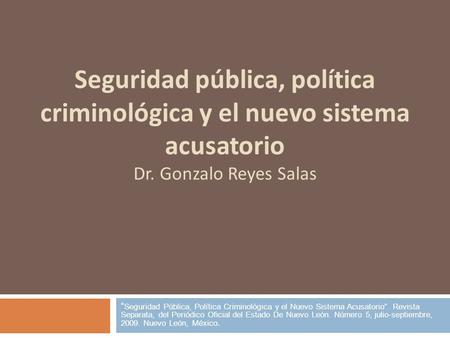 Seguridad pública, política criminológica y el nuevo sistema acusatorio Dr. Gonzalo Reyes Salas “Seguridad Pública, Política Criminológica y el Nuevo Sistema.