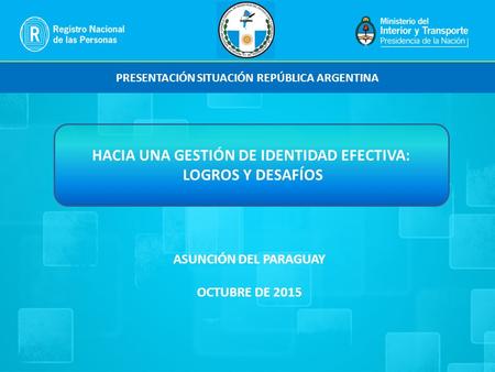PRESENTACIÓN SITUACIÓN REPÚBLICA ARGENTINA ASUNCIÓN DEL PARAGUAY OCTUBRE DE 2015 HACIA UNA GESTIÓN DE IDENTIDAD EFECTIVA: LOGROS Y DESAFÍOS.