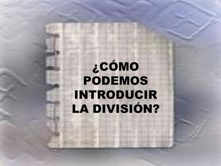 ¿CÓMO PODEMOS INTRODUCIR LA DIVISIÓN?