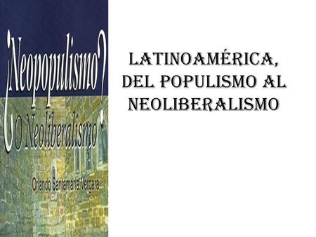 Latinoamérica, del populismo al neoliberalismo
