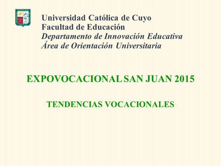 Universidad Católica de Cuyo Facultad de Educación Departamento de Innovación Educativa Área de Orientación Universitaria EXPOVOCACIONAL SAN JUAN 2015.