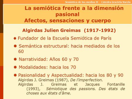 Semiótica de los medios II – Cátedra Graciela Varela La semiótica frente a la dimensión pasional Afectos, sensaciones y cuerpo Algirdas Julien Greimas.