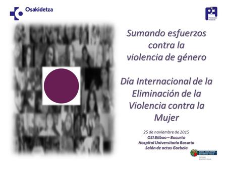 Sumando esfuerzos contra la violencia de género Día Internacional de la Eliminación de la Violencia contra la Mujer 25 de noviembre de 2015 OSI Bilbao.