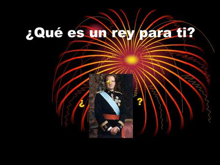 ¿Qué es un rey para ti? ¿ ?. Para mi es… Una persona como tu y como yo, con sus defectos y sus virtudes, pero no por eso deja de ser importante. El rey.